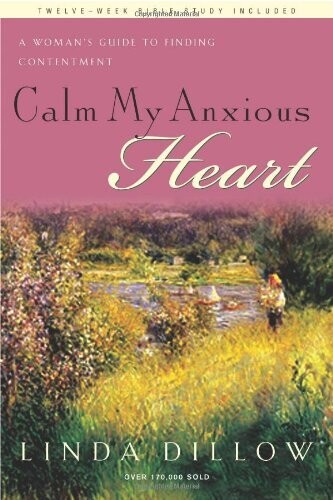 Calm My Anxious Heart: A Women's Guide to Finding Contentment....