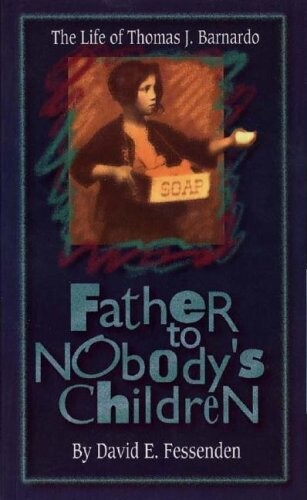 Father to Nobody&#39;s Children: The Life of Thomas J. Barnardo