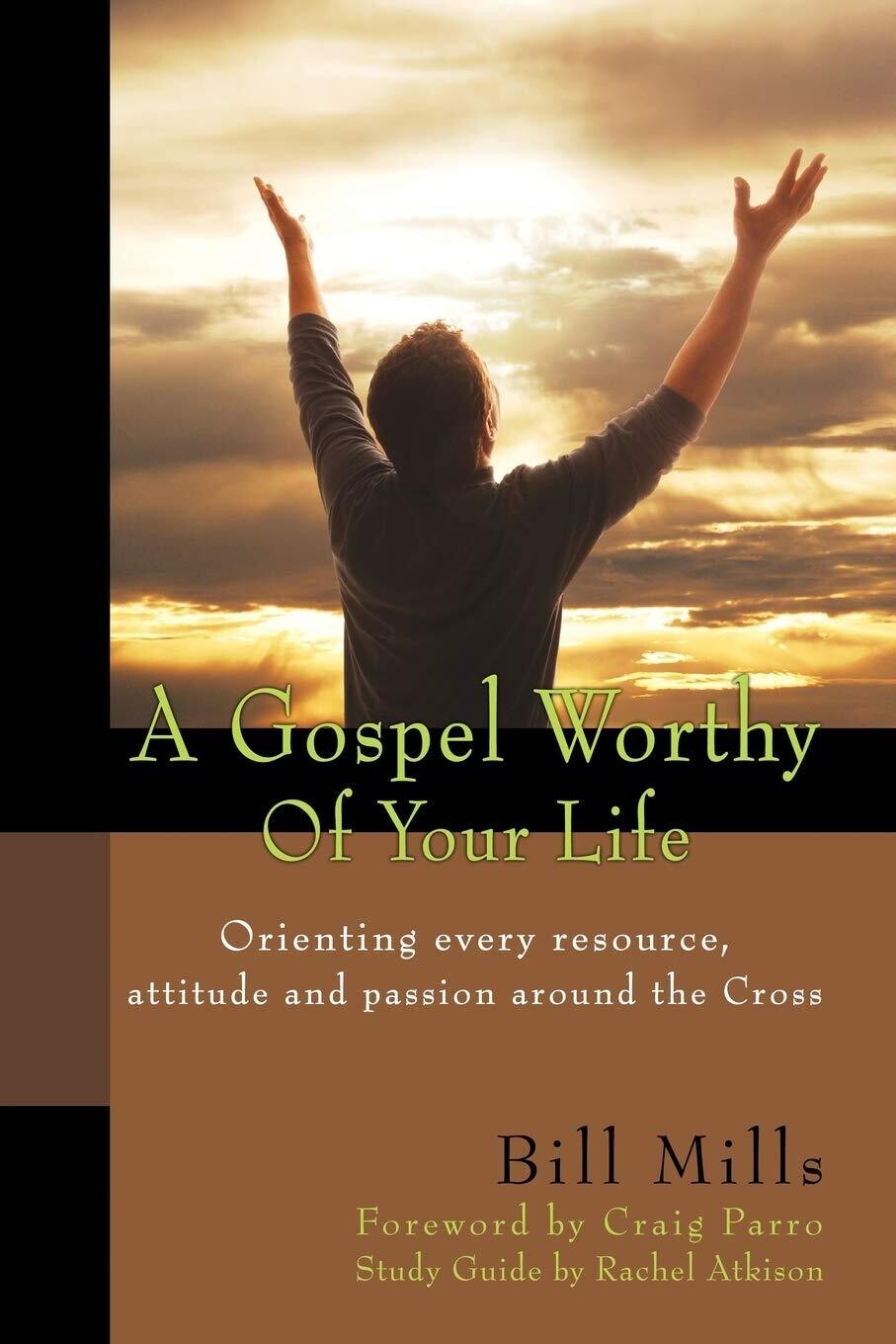 A Gospel Worthy of Your Life Orienting Every Resource Attitude&amp;Passion Around Cross..