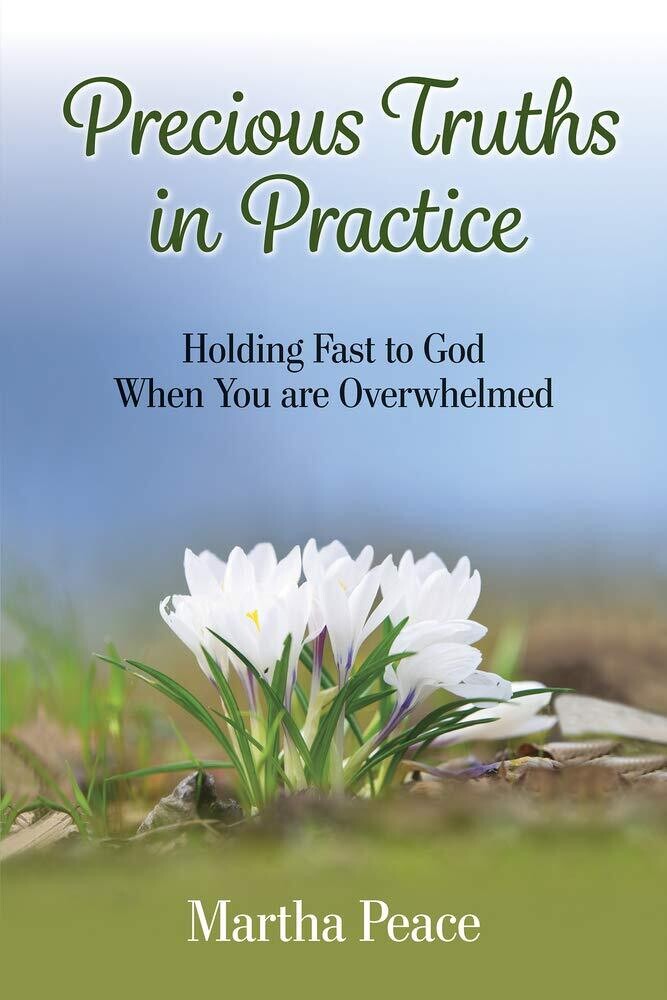 Precious Truths in Practice: Holding Fast to God When You Are Overwhelmed