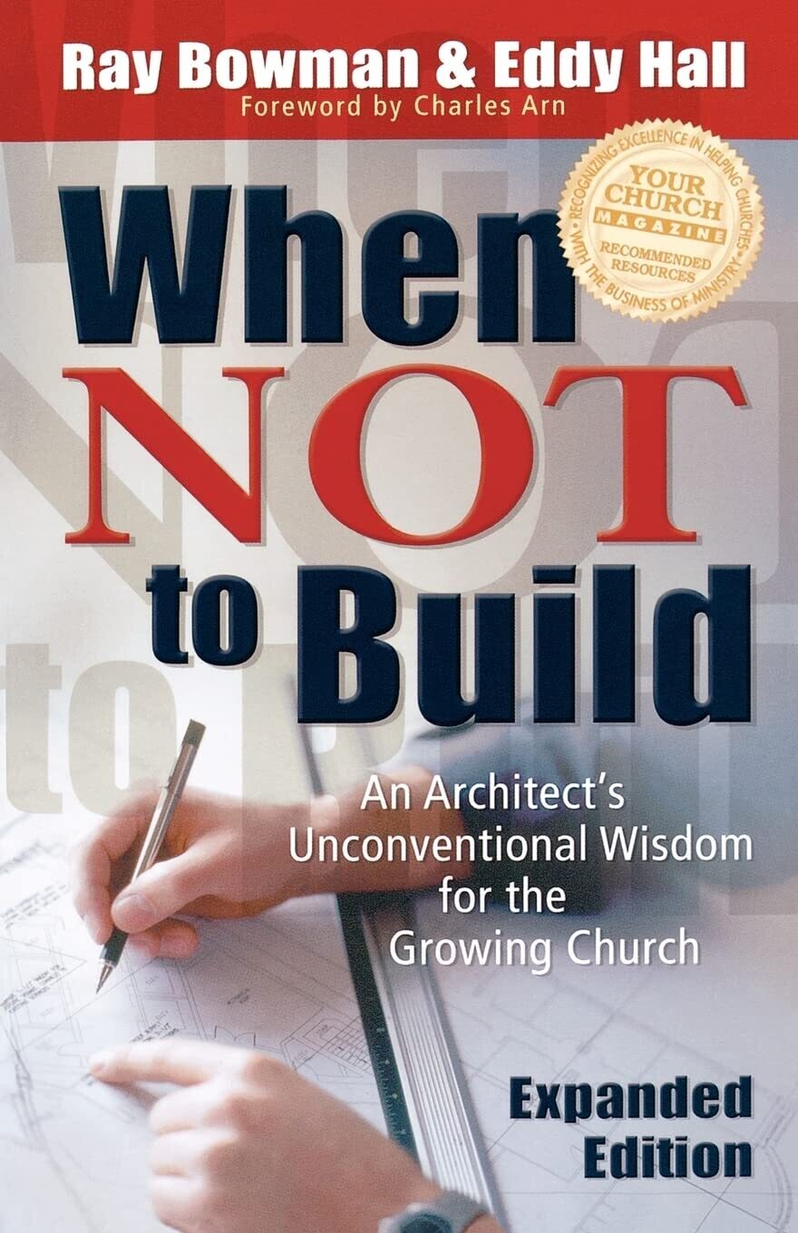 When Not To Build, Exp. Ed.: An Architects Unconventional Wisdom for the Growing Church