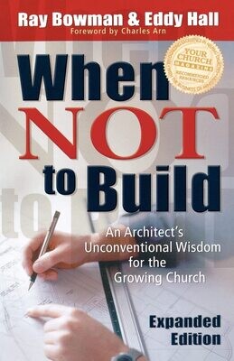 When Not To Build, Exp. Ed.: An Architects Unconventional Wisdom for the Growing Church