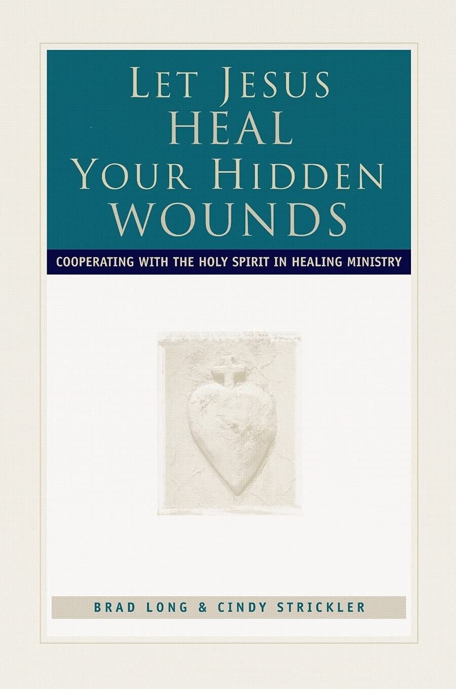 Let Jesus Heal Your Hidden Wounds: Cooperating with the Holy Spirit in Healing Ministry