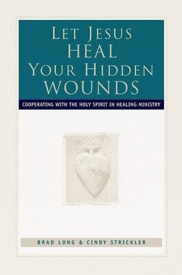 Let Jesus Heal Your Hidden Wounds: Cooperating with the Holy Spirit in Healing Ministry