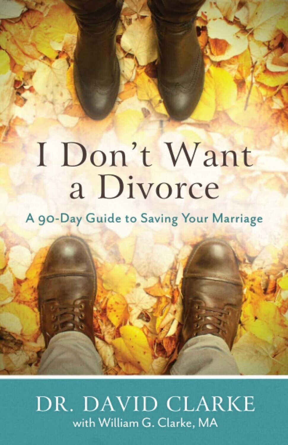 I Don&#39;t Want a Divorce: A 90 Day Guide to Saving Your Marriage