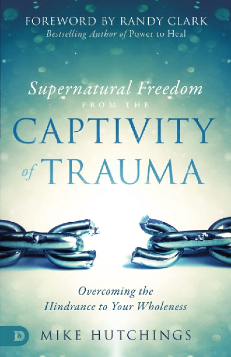 Supernatural Freedom from the Captivity of Trauma: Overcoming the Hindrance to Your Wholeness