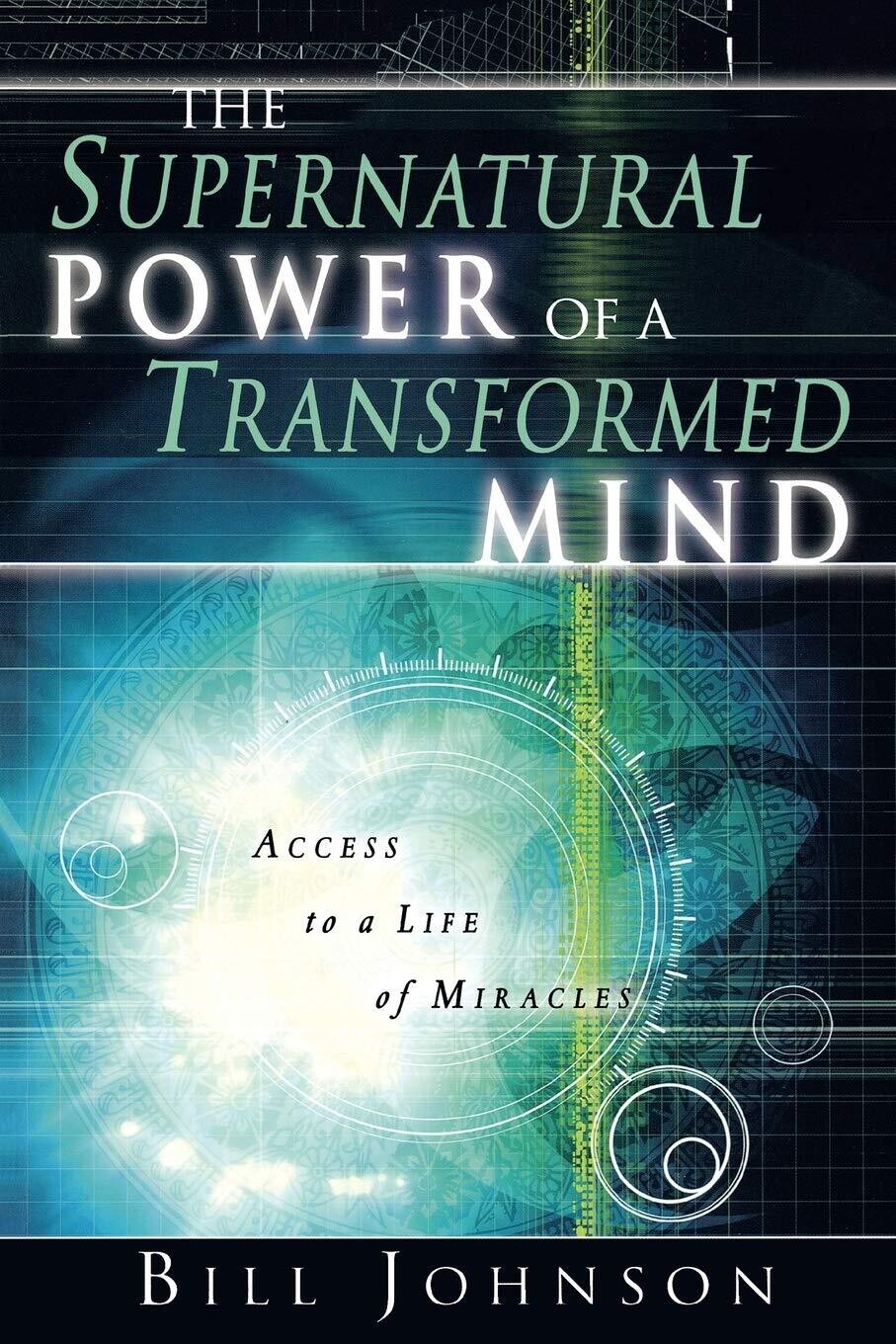 The Supernatural Power of a Transformed Mind: Access to a Life of Miracles...