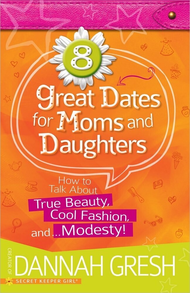 8 Great Dates for Moms and Daughters: How to Talk About True Beauty, Cool Fashion, and…Modesty!....