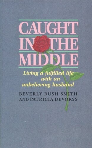 Caught in the Middle: Living a Fulfilled Life with an Unbelieving Husband...