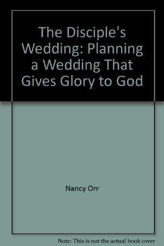 The Disciple&#39;s Wedding: Planning a Wedding That Gives Glory to God...