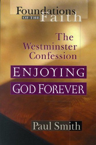 Enjoying God Forever: Westminster Confession (Foundations of the Faith)...