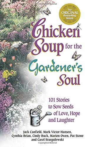 Chicken Soup for the Gardener's Soul, 101 Stories to Sow Seeds of Love, Hope and Laughter...