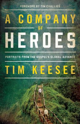 A Company of Heroes: Portraits from the Gospel&#39;s Global Advance (Foreword by Tim Challies)