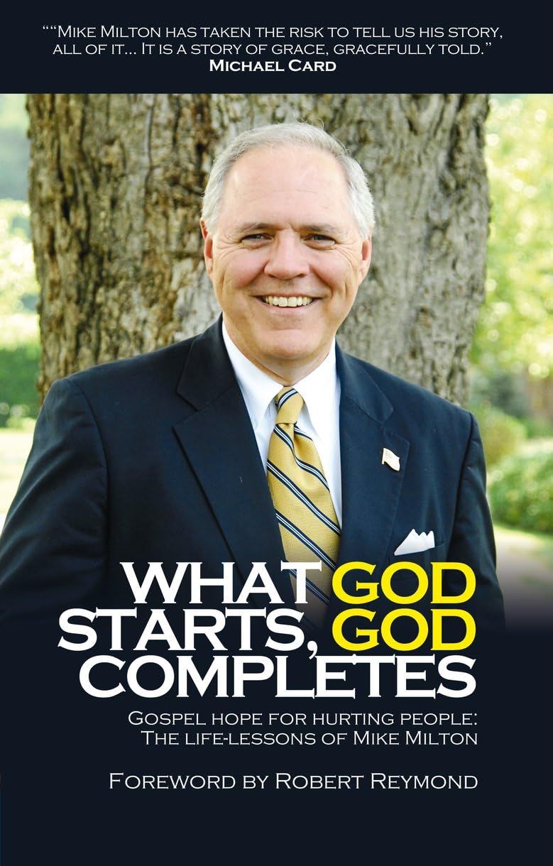 What God Starts, God Completes: Gospel Hope for Hurting People The Life Lessons of Mike Milton...