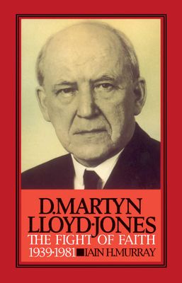 David Martyn Lloyd-Jones: The Fight Of Faith 1939-1981..