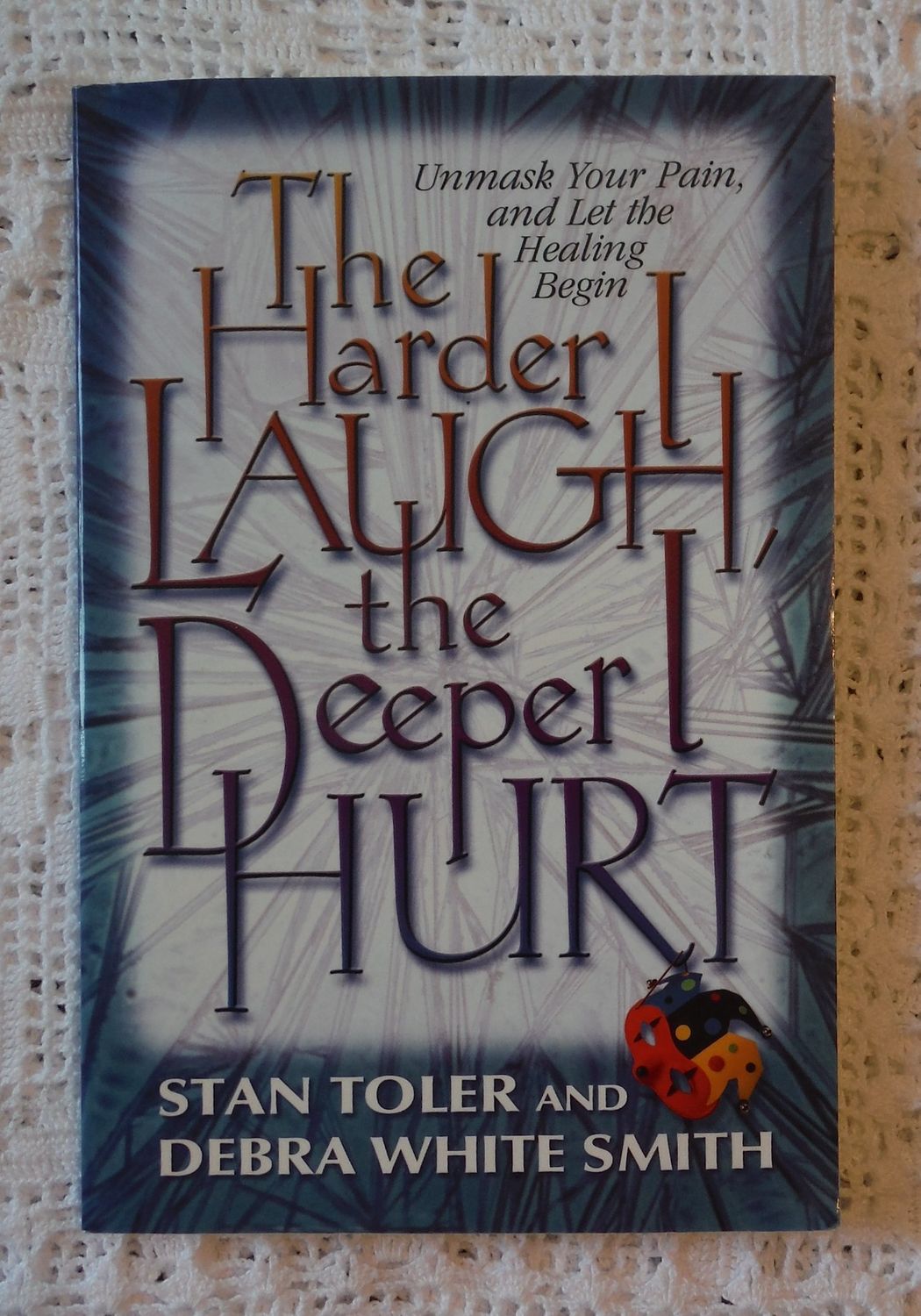 The Harder I Laugh, the Deeper I Hurt: Unmask Your Pain, and Let the Healing Begin..