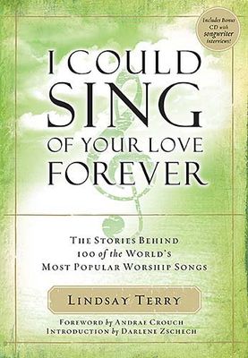 I Could Sing of Your Love Forever: Stories Behind 100 of the World&#39;s Most Popular Worship Songs..