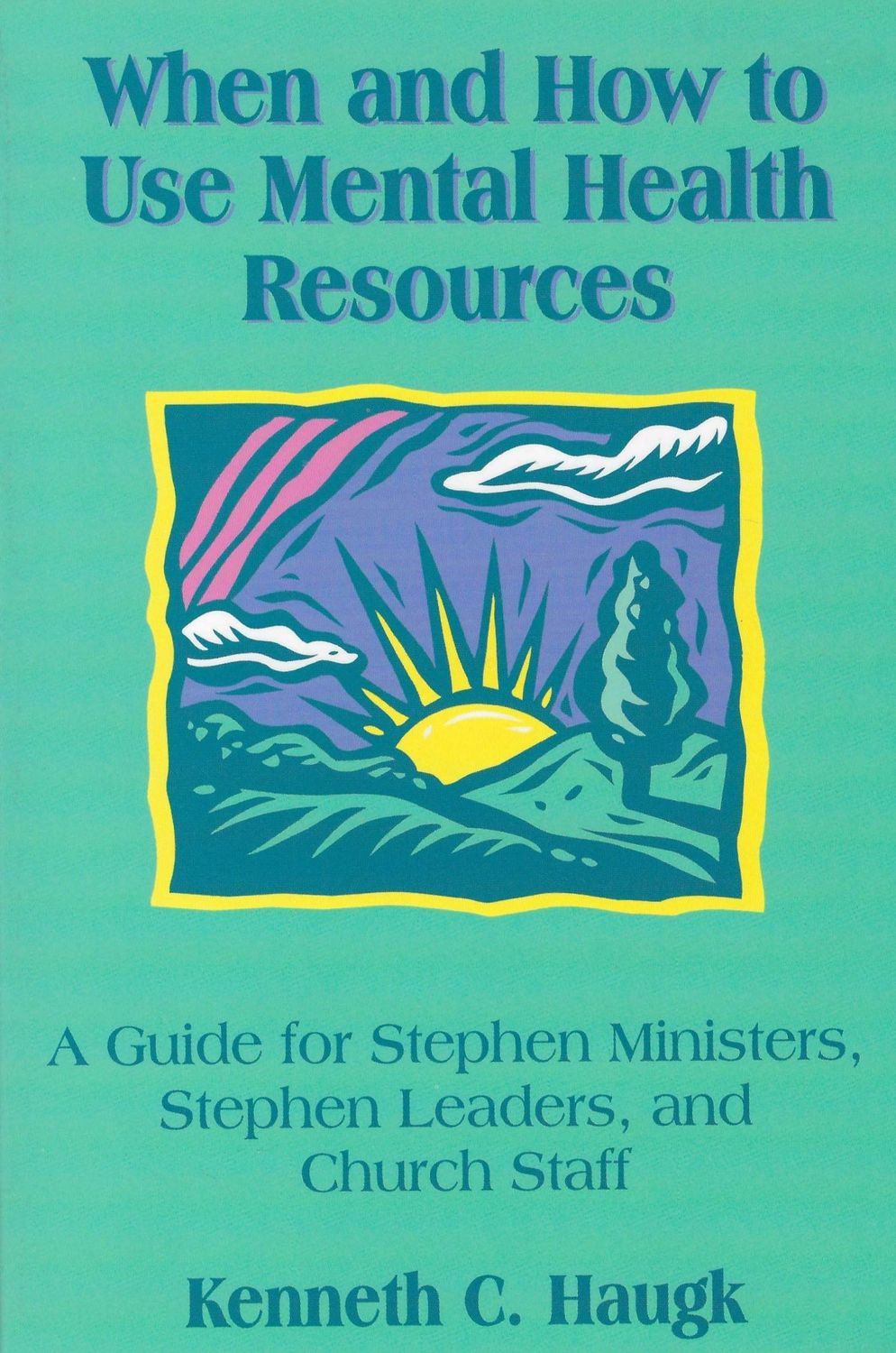 When and How to Use Mental Health Resources: A Guide for Stephen Ministers, Stephen Leaders and Church Staff..