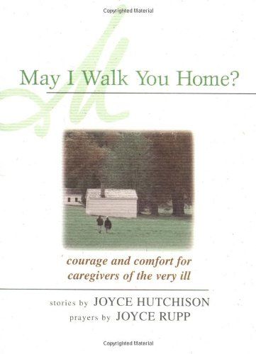 May I Walk You Home?: Courage and Comfort for Caregivers of the Very Ill...