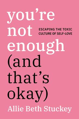 You&#39;re Not Enough (And That&#39;s Okay): Escaping the Toxic Culture of Self-Love