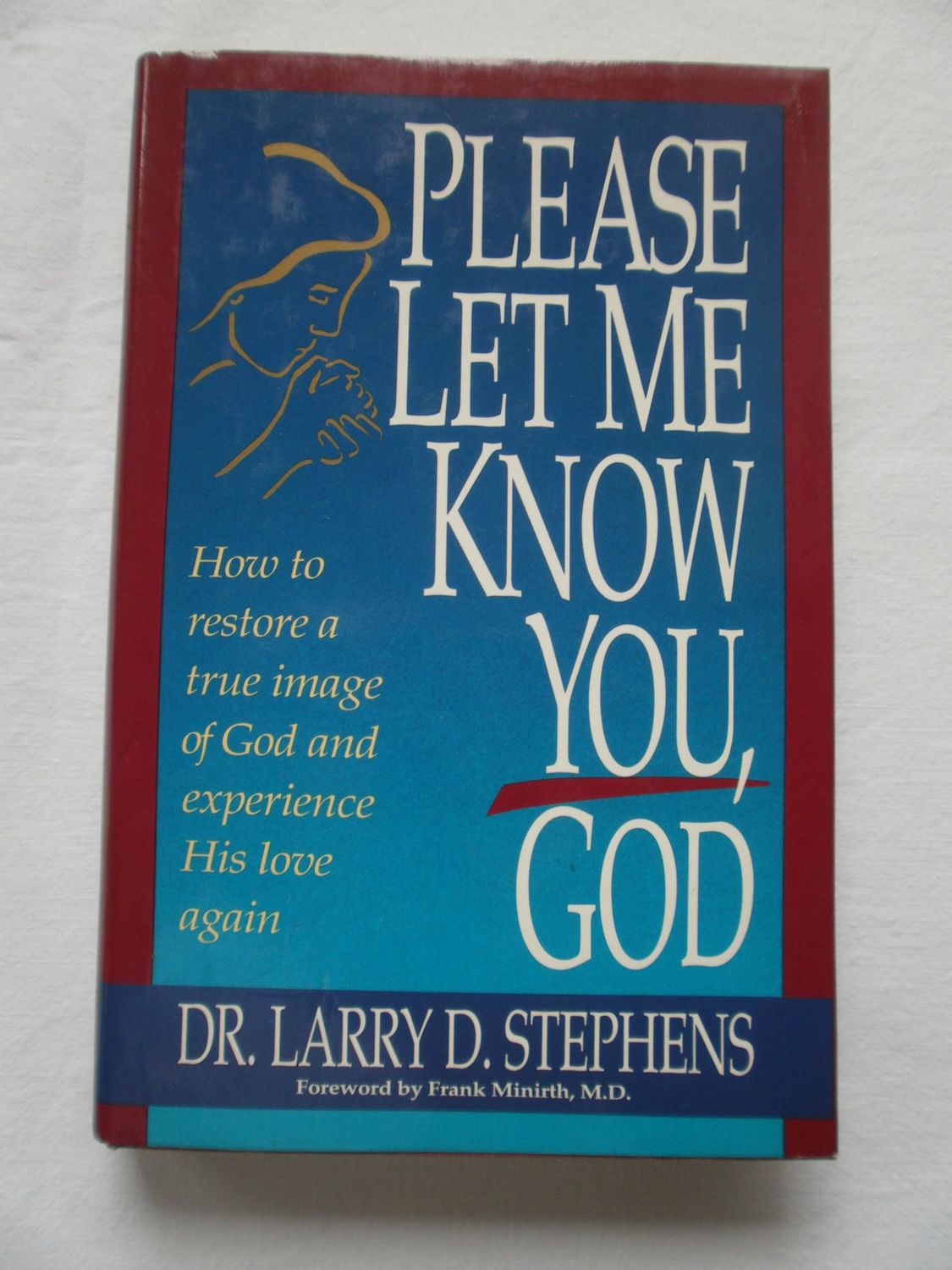 Please Let Me Know You, God: How to Restore a True Image of God and Experience His Love Again...