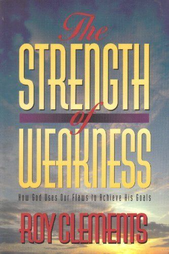 The Strength Of Weakness: How God Uses Our Flaws To Achieve His Goals..