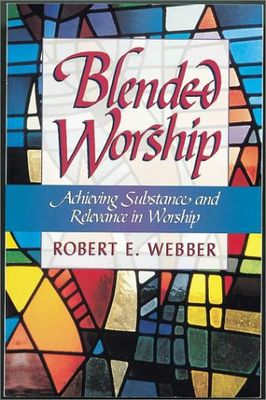 Blended Worship: Achieving Substance and Relevance in Worship....