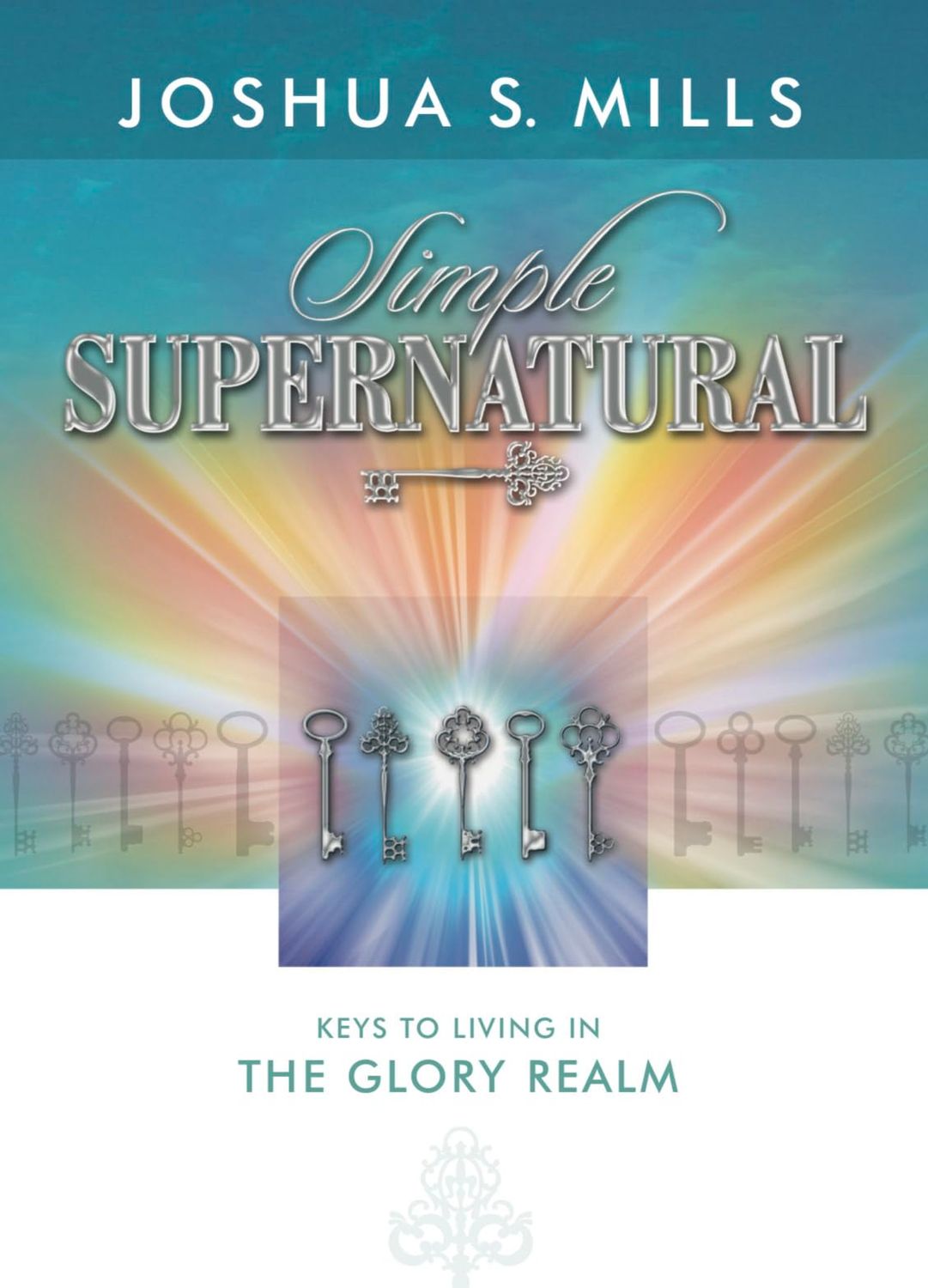 Simple Supernatural - Keys to Living in the Glory Realm..