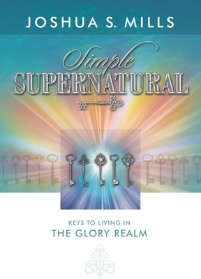Simple Supernatural - Keys to Living in the Glory Realm..