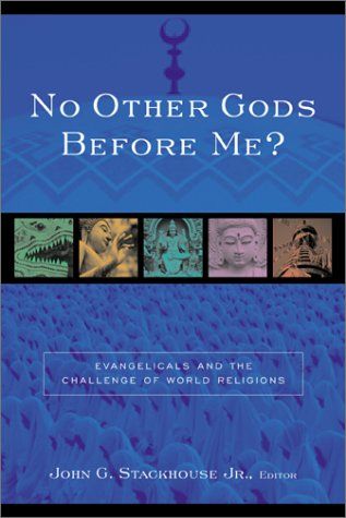 No Other Gods Before Me?: Evangelicals and the Challenge of World Religions...