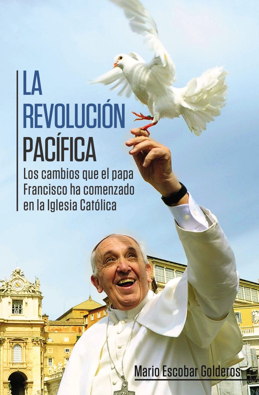 La revolución pacífica: Los cambios que el papa Francisco ha comenzado en la Iglesia Católica (Spanish Ed)...