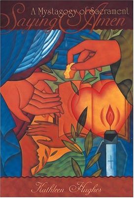 Saying Amen: A Mystagogy of Sacrament...