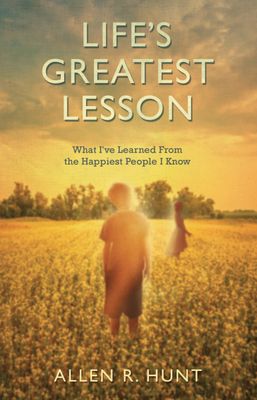 Life&#39;s Greatest Lesson: What I&#39;ve Learned from the Happiest People I Know..