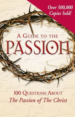 A Guide to the Passion: 100 Questions About The Passion of The Christ..