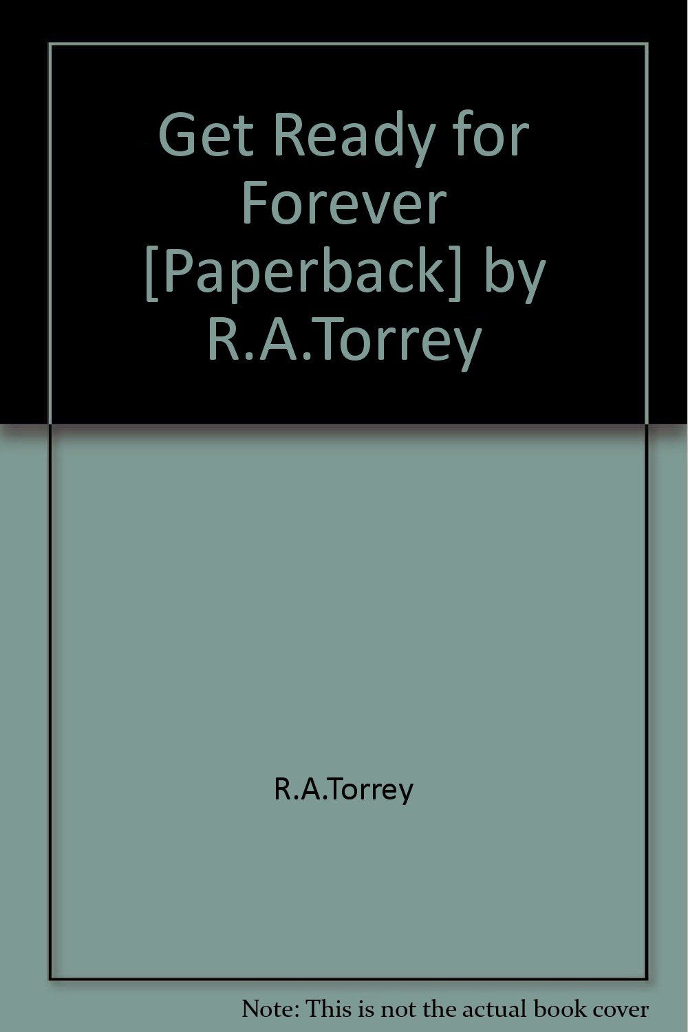 Get Ready for Forever [Paperback] by R.A.Torrey....