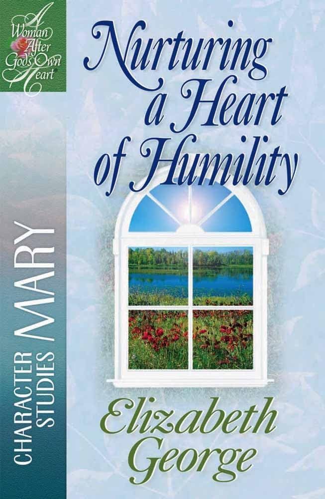 Nurturing a Heart of Humility: The Life of Mary (A Woman After God's Own Heart)...