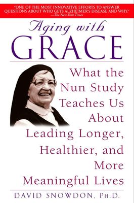 Aging with Grace: What the Nun Study Teaches Us About Leading Longer, Healthier, and More Meaningful Lives...