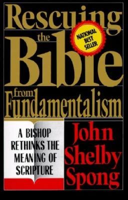 Rescuing the Bible from Fundamentalism: A Bishop Rethinks the Meaning of Scripture...