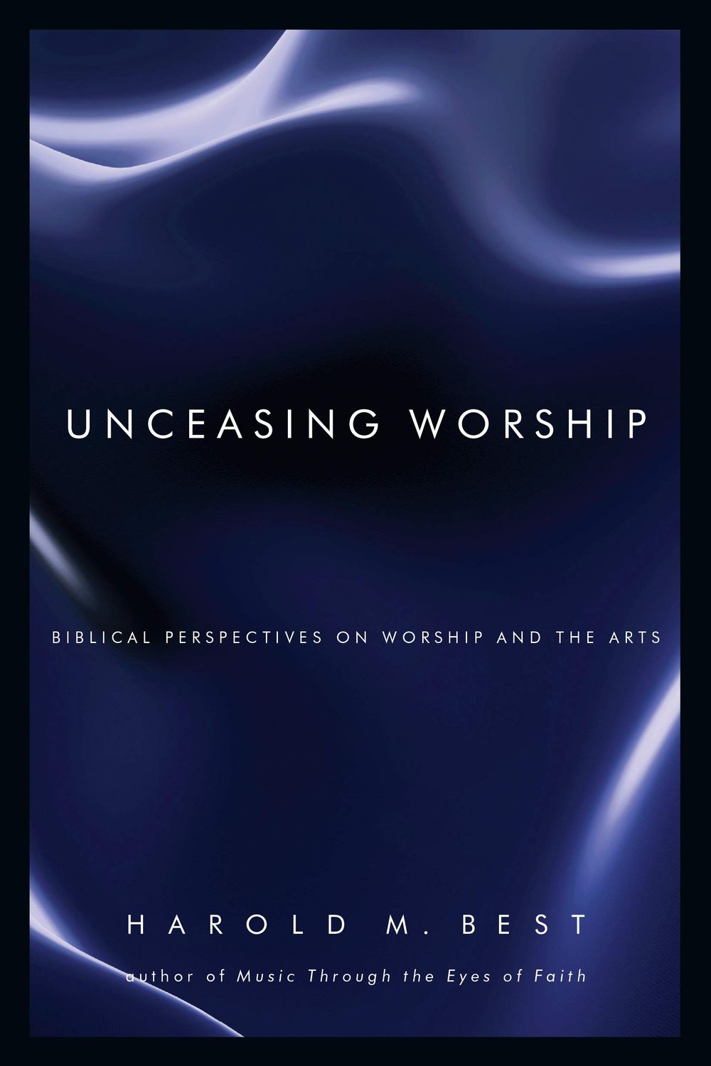 Unceasing Worship: Biblical Perspectives on Worship and the Arts...