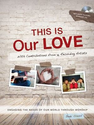 This Is Our love: Engaging the Needs of Our World Through Worship...