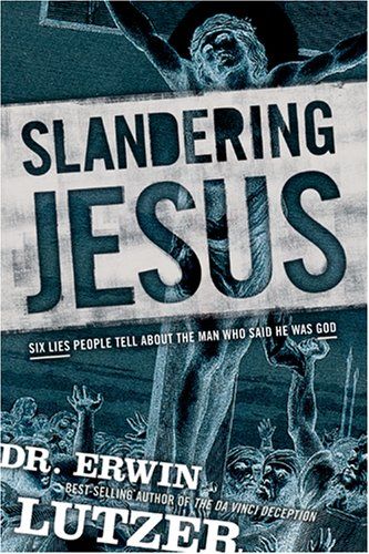 Slandering Jesus: Six Lies People Tell about the Man Who Said He Was God..