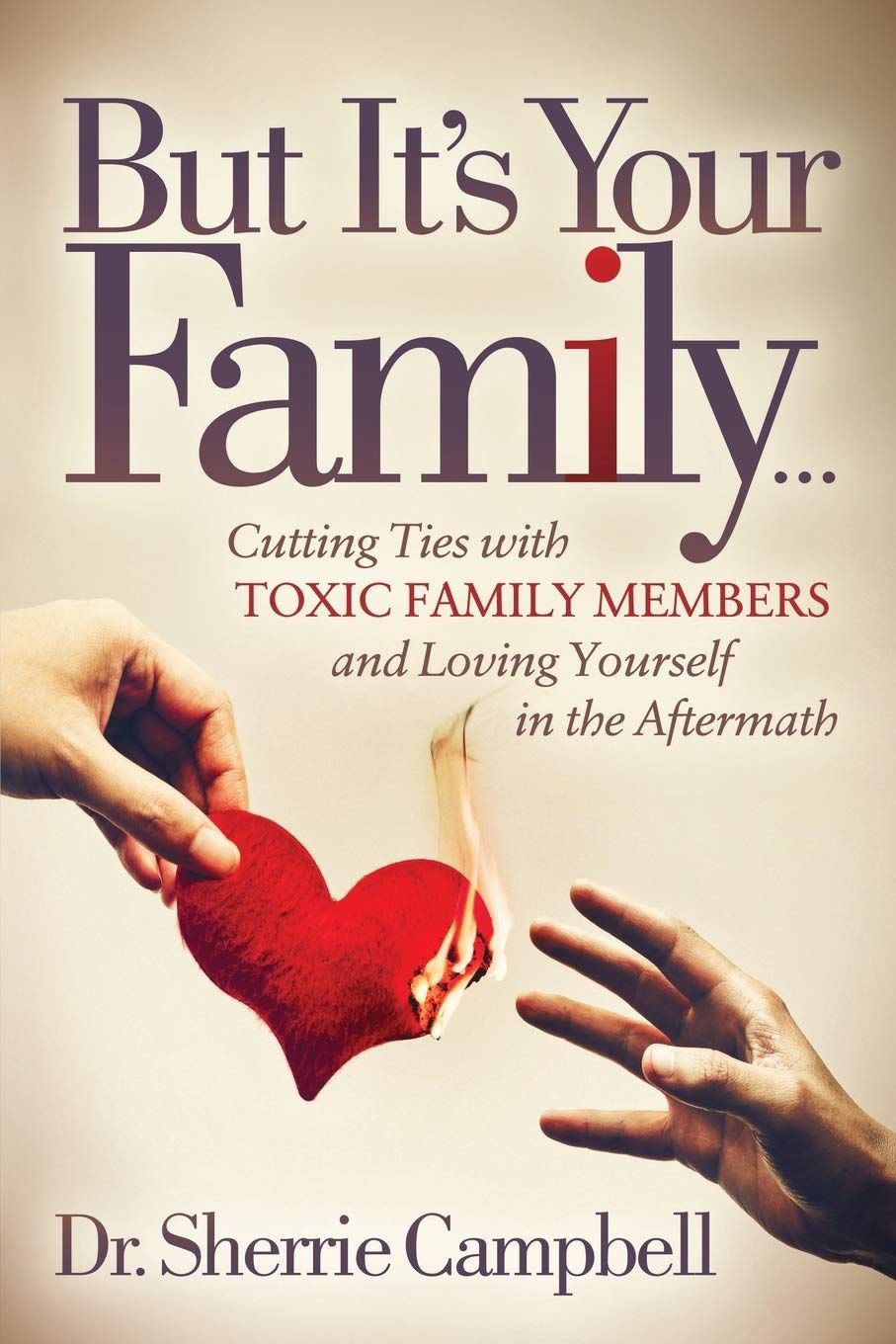 But It’s Your Family…: Cutting Ties with Toxic Family Members and Loving Yourself in the Aftermath..
