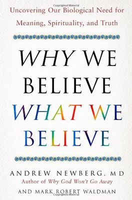 Why We Believe What We Believe: Uncovering Our Biological Need for Meaning, Spirituality, and Truth...