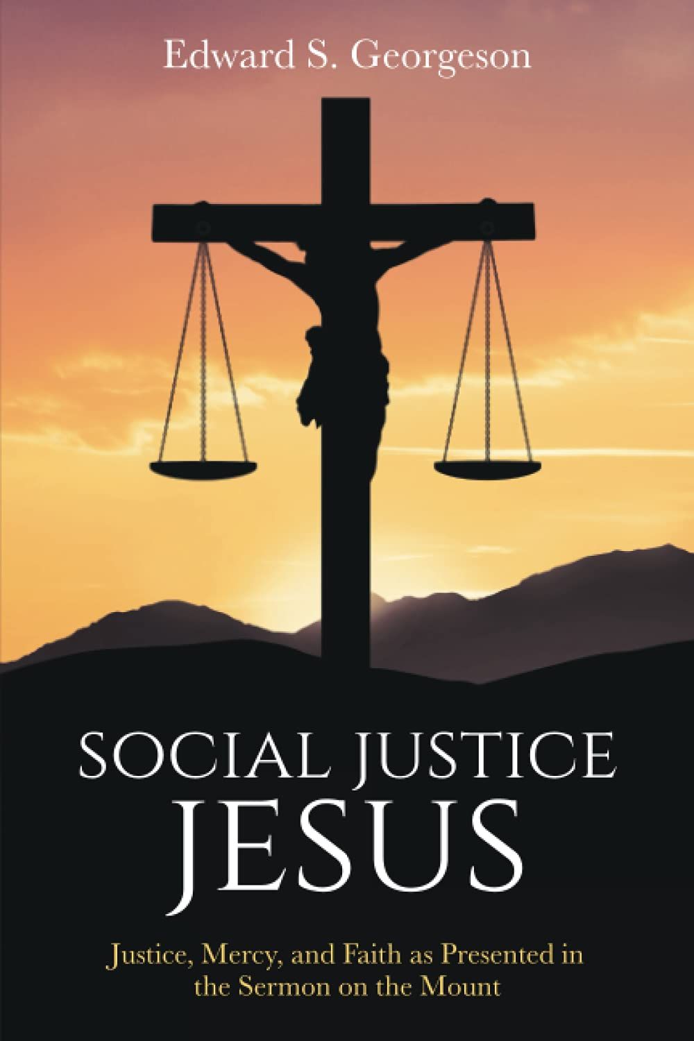 SOCIAL JUSTICE JESUS: Justice, Mercy, and Faith as Presented in the Sermon on the Mount..