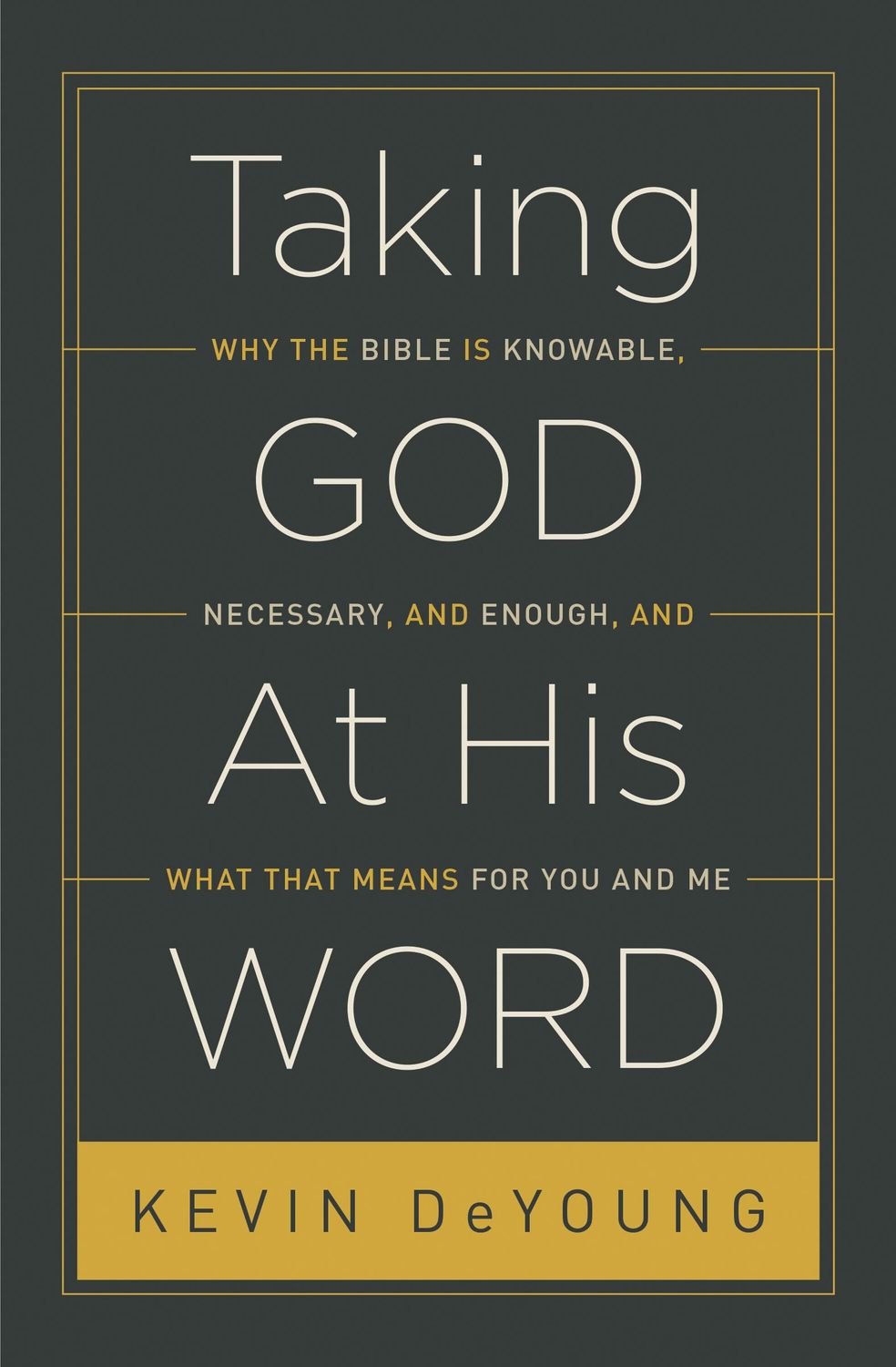 Taking God At His Word: Why the Bible Is Knowable, Necessary, and Enough, and What That Means for You and Me..