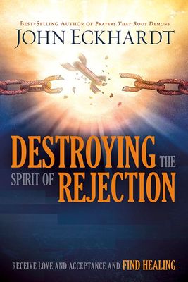 Destroying the Spirit of Rejection: Receive Love and Acceptance and Find Healing..