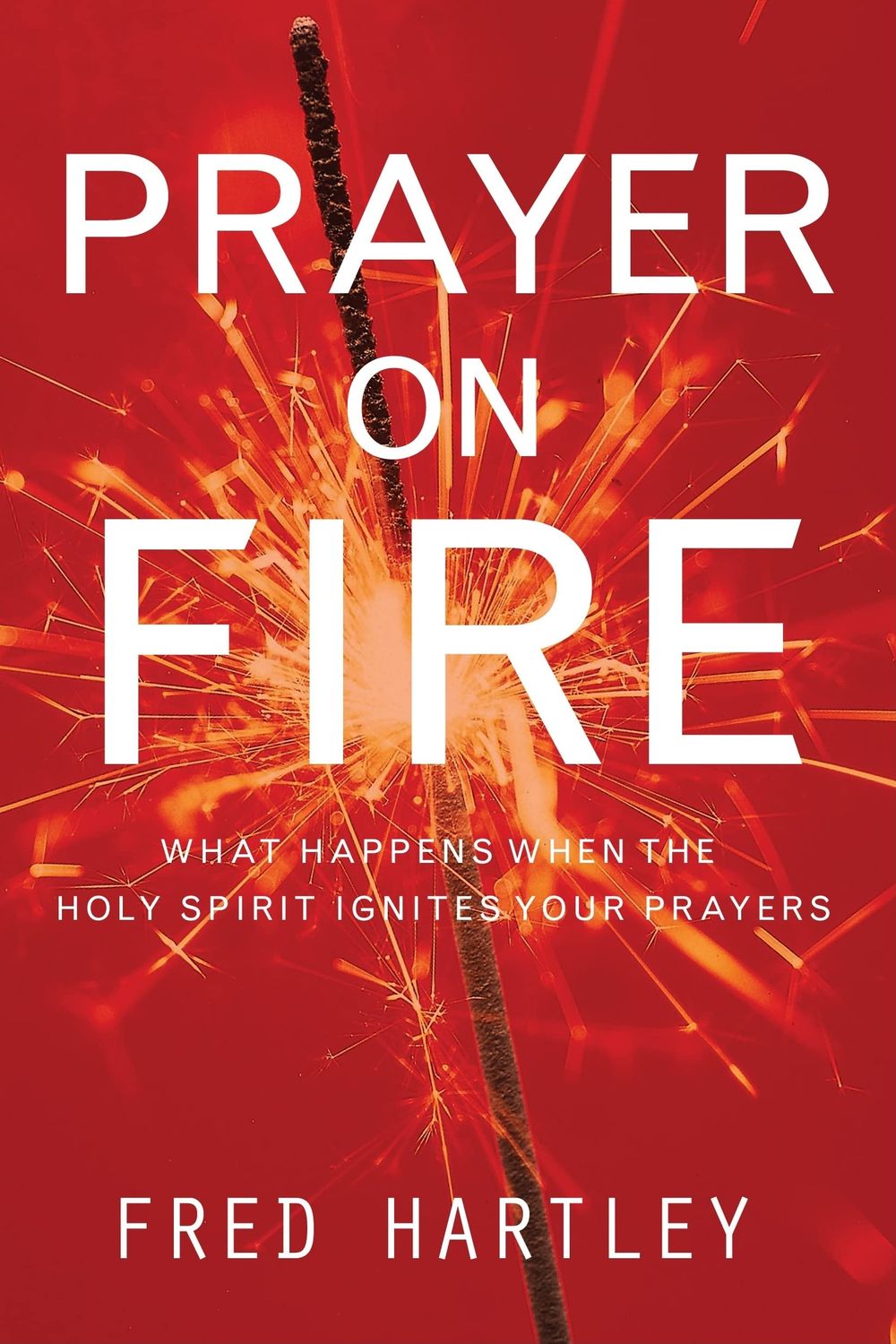 Prayer on Fire: What Happens When the Holy Spirit Ignites Your Prayers....