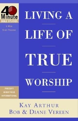 Living a Life of True Worship (40-Minute Bible Studies)...