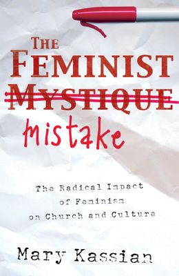 The Feminist Mistake: The Radical Impact of Feminism on Church and Culture...
