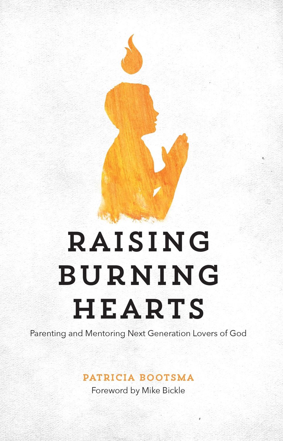 Raising Burning Hearts: Parenting and Mentoring Next Generation Lovers of God...